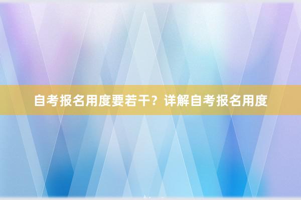 自考报名用度要若干？详解自考报名用度