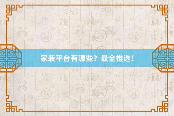 家装平台有哪些？最全推选！