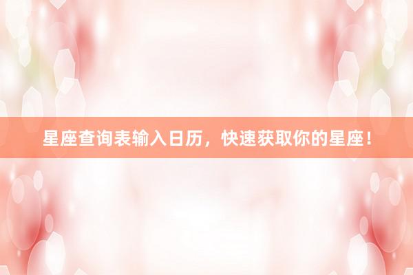 星座查询表输入日历，快速获取你的星座！